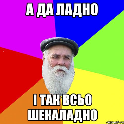 А да ладно і так всьо шекаладно, Мем Как говорил мой Дед