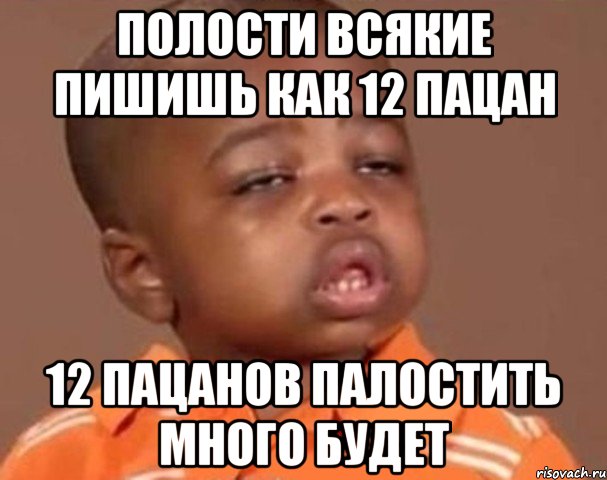 полости всякие пишишь как 12 пацан 12 пацанов палостить много будет, Мем  Какой пацан (негритенок)