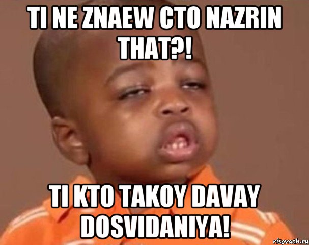 Ti ne znaew cto Nazrin That?! Ti kto takoy davay dosvidaniya!, Мем  Какой пацан (негритенок)