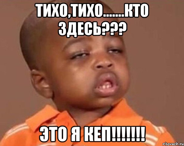 Тихо,тихо.......Кто здесь??? Это я КЕП!!!!!!!, Мем  Какой пацан (негритенок)