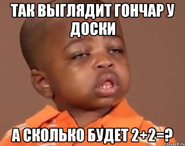 так выглядит гончар у доски а сколько будет 2+2=?, Мем  Какой пацан (негритенок)