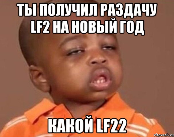 Ты получил раздачу LF2 на новый год Какой LF22, Мем  Какой пацан (негритенок)