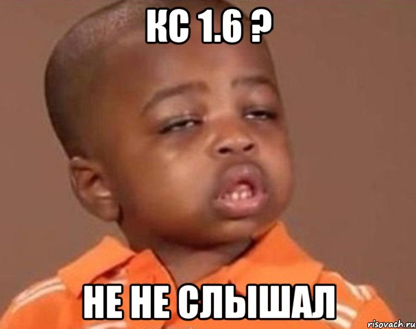 КС 1.6 ? не не слышал, Мем  Какой пацан (негритенок)