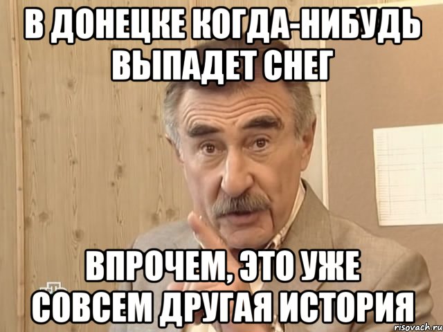 В ДОНЕЦКЕ КОГДА-НИБУДЬ ВЫПАДЕТ СНЕГ ВПРОЧЕМ, ЭТО УЖЕ СОВСЕМ ДРУГАЯ ИСТОРИЯ, Мем Каневский (Но это уже совсем другая история)