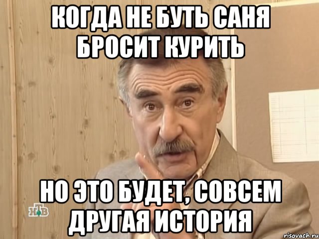 Когда не буть Саня бросит курить но это будет, совсем другая история, Мем Каневский (Но это уже совсем другая история)