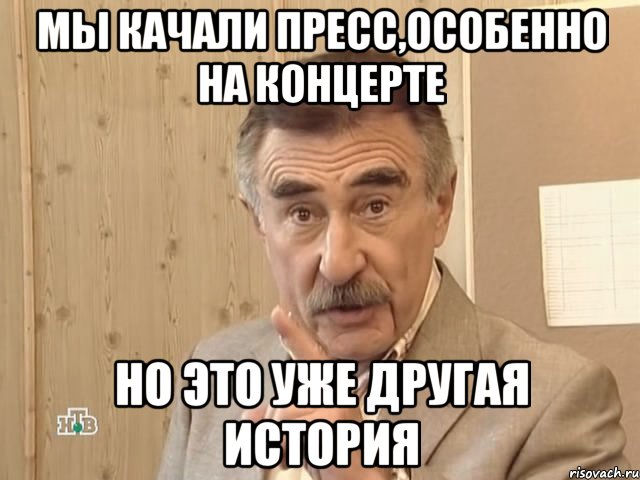 мы качали пресс,особенно на концерте но это уже другая история, Мем Каневский (Но это уже совсем другая история)