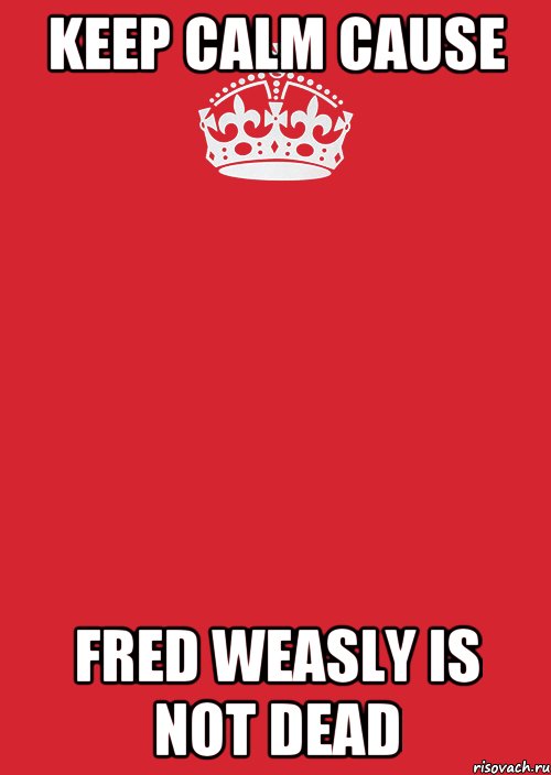 KEEP CALM cause Fred Weasly is not dead, Комикс Keep Calm 3