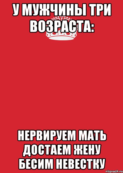 У мужчины три возраста: Нервируем мать Достаем жену Бесим невестку, Комикс Keep Calm 3