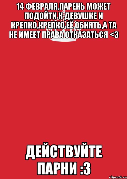 14 февраля,парень может подойти к девушке и крепко,крепко её обнять,а та не имеет права отказаться <3 Действуйте парни :3, Комикс Keep Calm 3