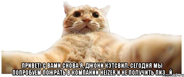  Привет! С вами снова я, Джони Кэтсвил, сегодня мы попробуем пожрать в компании HEIZER и не получить пиз...й, Мем   Кэтсвилл