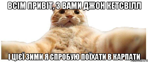 Всім привіт, з вами Джон Кетсвілл і цієї зими я спробую поїхати в Карпати, Мем   Кэтсвилл