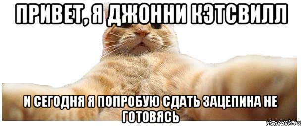 Привет, я Джонни Кэтсвилл и сегодня я попробую сдать зацепина не готовясь, Мем   Кэтсвилл