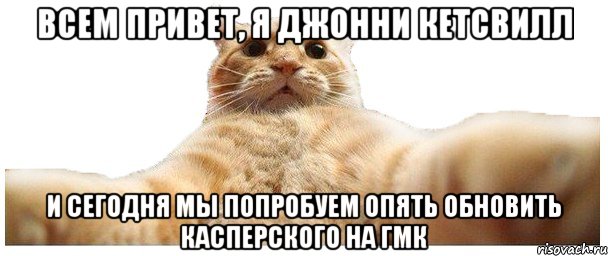 Всем привет, я Джонни Кетсвилл и сегодня мы попробуем опять обновить Касперского на ГМК, Мем   Кэтсвилл