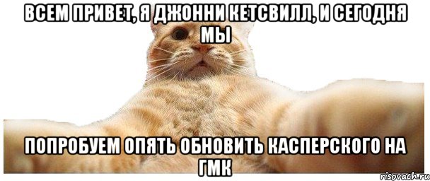 Всем привет, я Джонни Кетсвилл, и сегодня мы попробуем опять обновить Касперского на ГМК, Мем   Кэтсвилл