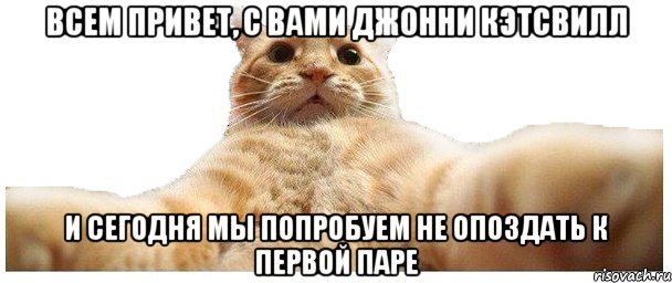 ВСЕМ ПРИВЕТ, С ВАМИ ДЖОННИ КЭТСВИЛЛ И СЕГОДНЯ МЫ ПОПРОБУЕМ НЕ ОПОЗДАТЬ К ПЕРВОЙ ПАРЕ, Мем   Кэтсвилл