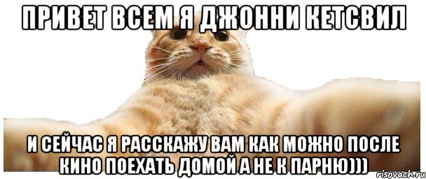 Привет всем я Джонни Кетсвил И сейчас я расскажу вам как можно после кино поехать домой а не к парню))), Мем   Кэтсвилл