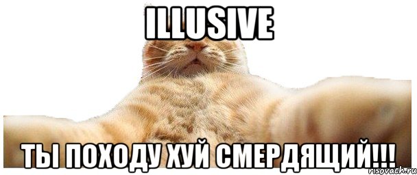 Illusive Ты походу хуй смердящий!!!