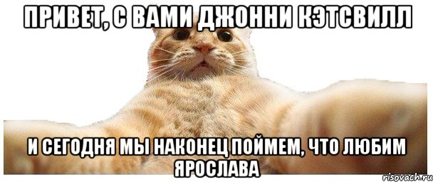 Привет, с вами Джонни Кэтсвилл И сегодня мы наконец поймем, что любим Ярослава, Мем   Кэтсвилл