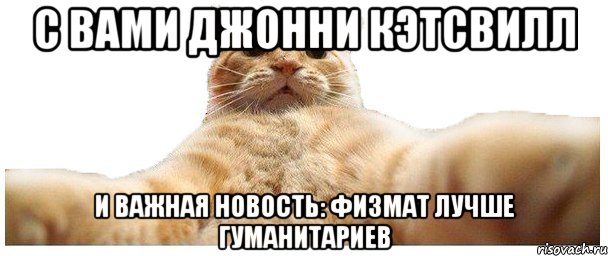 С вами джонни кэтсвилл И важная новость: физмат лучше гуманитариев, Мем   Кэтсвилл