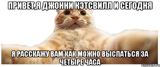 Привет,я Джонни Кэтсвилл и сегодня я расскажу вам как можно выспаться за четыре часа, Мем   Кэтсвилл