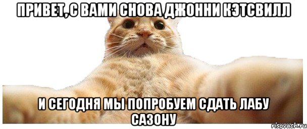 ПРИВЕТ, С ВАМИ СНОВА ДЖОННИ КЭТСВИЛЛ И СЕГОДНЯ МЫ ПОПРОБУЕМ СДАТЬ ЛАБУ САЗОНУ