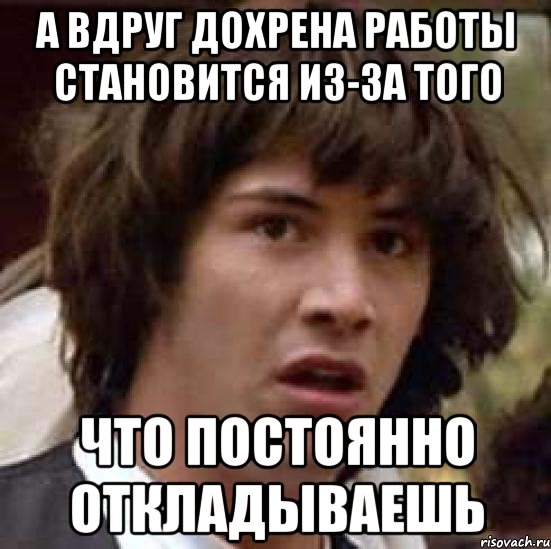 А вдруг дохрена работы становится из-за того что постоянно откладываешь, Мем А что если (Киану Ривз)