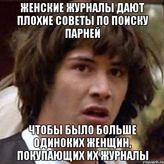 Женские журналы дают плохие советы по поиску парней Чтобы было больше одиноких женщин, покупающих их журналы, Мем А что если (Киану Ривз)