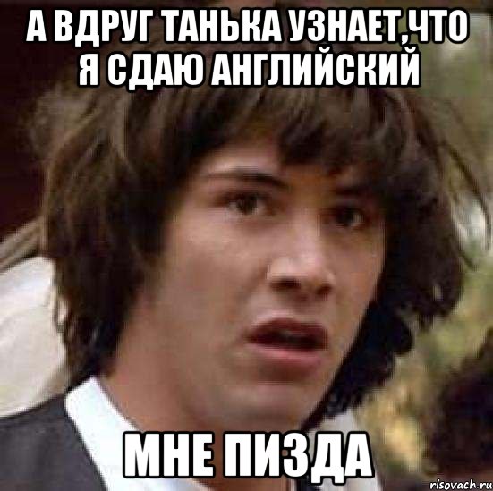 А вдруг Танька узнает,что я сдаю английский мне пизда, Мем А что если (Киану Ривз)