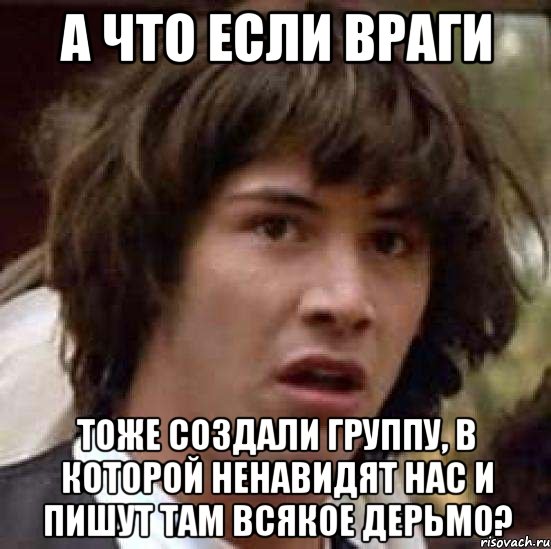 А ЧТО ЕСЛИ ВРАГИ тоже создали группу, в которой ненавидят нас и пишут там всякое дерьмо?, Мем А что если (Киану Ривз)