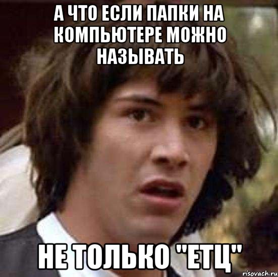 А что если папки на компьютере можно называть НЕ ТОЛЬКО "ЕТЦ", Мем А что если (Киану Ривз)