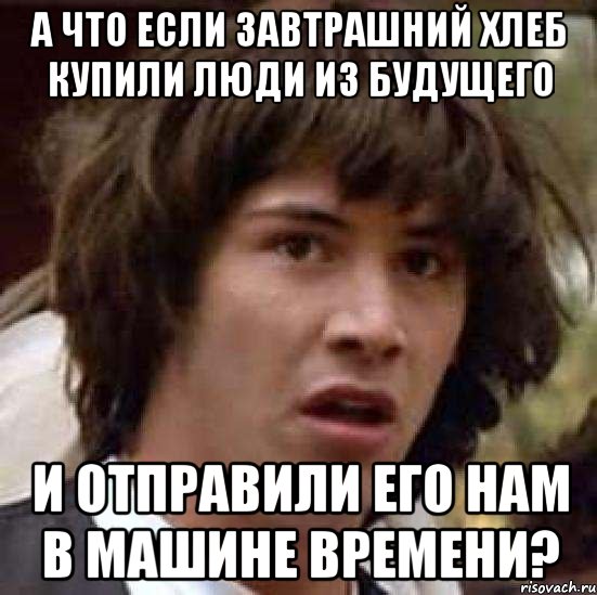 а что если завтрашний хлеб купили люди из будущего и отправили его нам в машине времени?, Мем А что если (Киану Ривз)