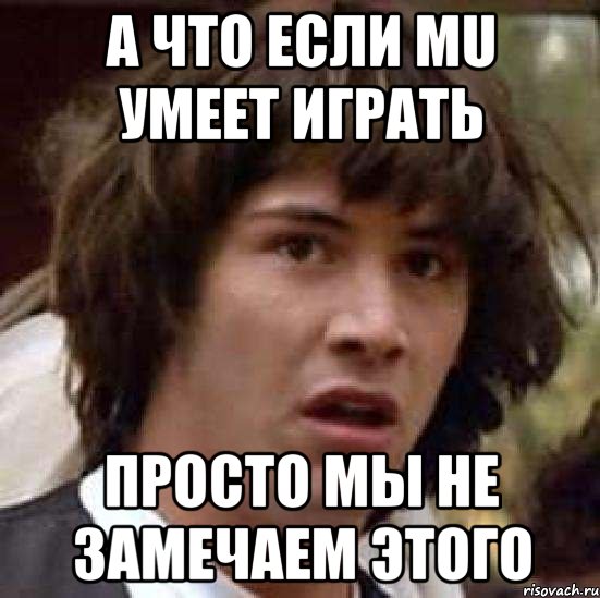 А что если MU умеет играть просто мы не замечаем этого, Мем А что если (Киану Ривз)