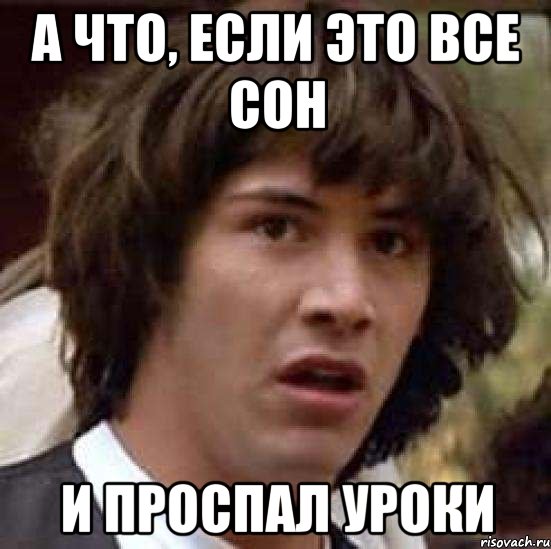 а что, если это все сон и проспал уроки, Мем А что если (Киану Ривз)