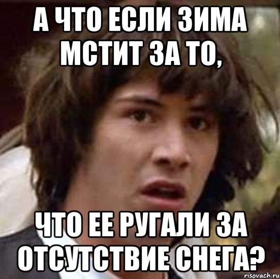 а что если зима мстит за то, что ее ругали за отсутствие снега?, Мем А что если (Киану Ривз)