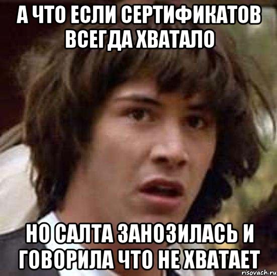 А что если сертификатов всегда хватало Но Салта занозилась и говорила что не хватает, Мем А что если (Киану Ривз)