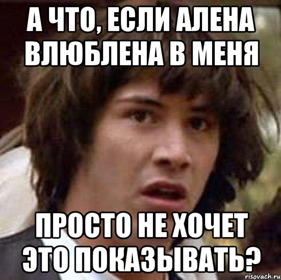 А что, если Алена влюблена в меня просто не хочет это показывать?, Мем А что если (Киану Ривз)