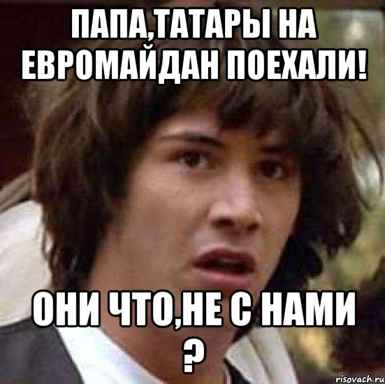 Папа,татары на евромайдан поехали! Они что,не с нами ?, Мем А что если (Киану Ривз)