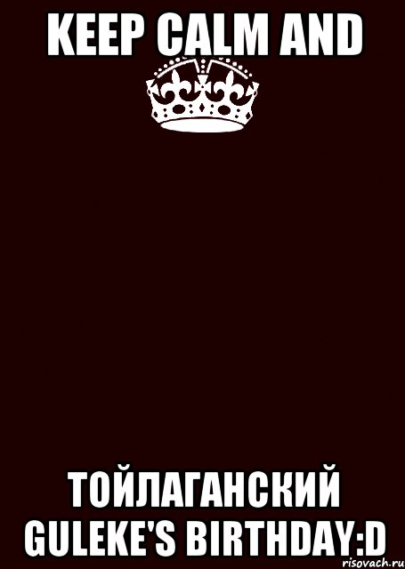 KEEP CALM AND Тойлаганский Guleke's birthday:D, Комикс keep calm