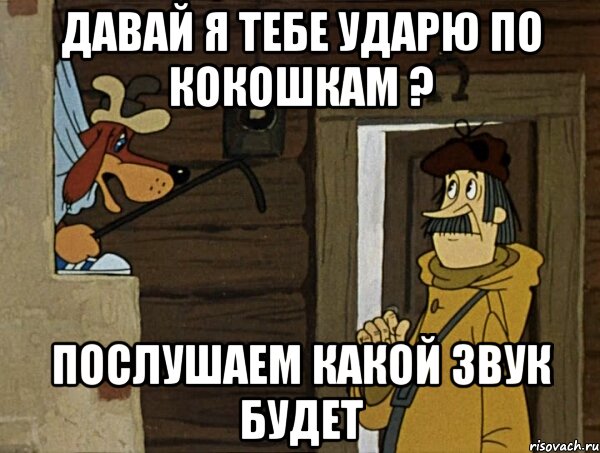 Давай я тебе ударю по кокошкам ? Послушаем какой звук будет, Мем Кочерга