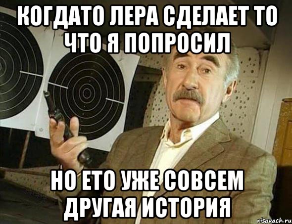 Когдато лера сделает то что я попросил Но ето уже совсем другая история, Мем Но это уже совсем другая история