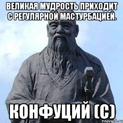 Великая мудрость приходит с регулярной мастурбацией. Конфуций (с), Мем  конфуций