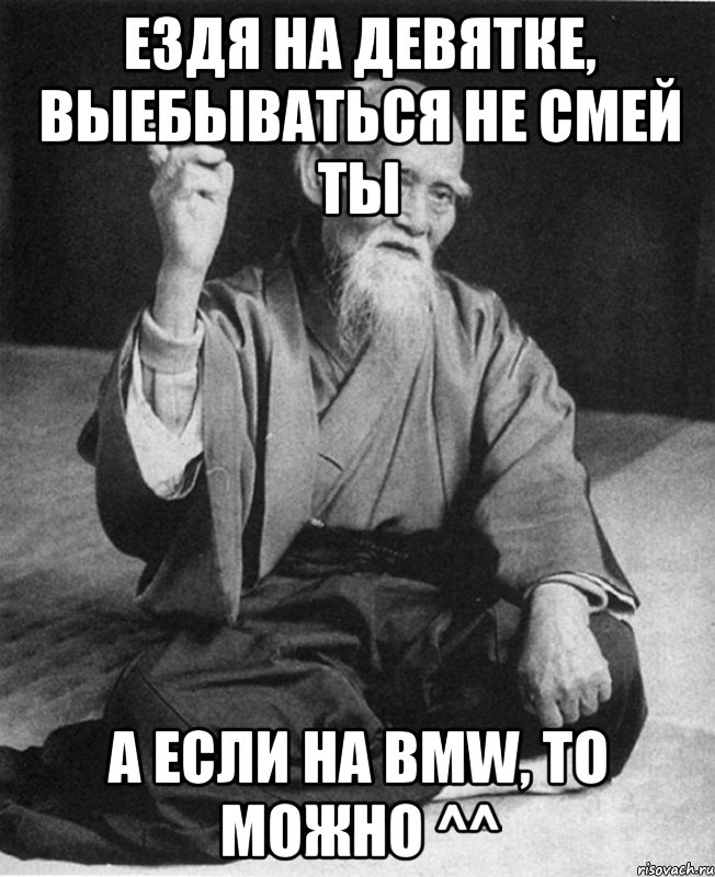 Ездя на девятке, выебываться не смей ты А если на BMW, то можно ^^, Мем Монах-мудрец (сэнсей)