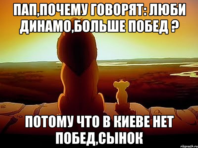 ПАП,ПОЧЕМУ ГОВОРЯТ: ЛЮБИ ДИНАМО,БОЛЬШЕ ПОБЕД ? ПОТОМУ ЧТО В КИЕВЕ НЕТ ПОБЕД,СЫНОК, Мем  король лев