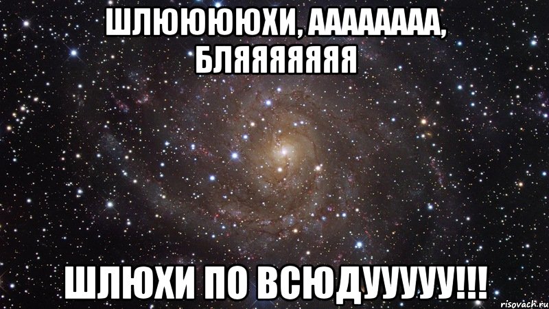 шлююююхи, аааааааа, бляяяяяяя шлюхи по всюдууууу!!!, Мем  Космос (офигенно)