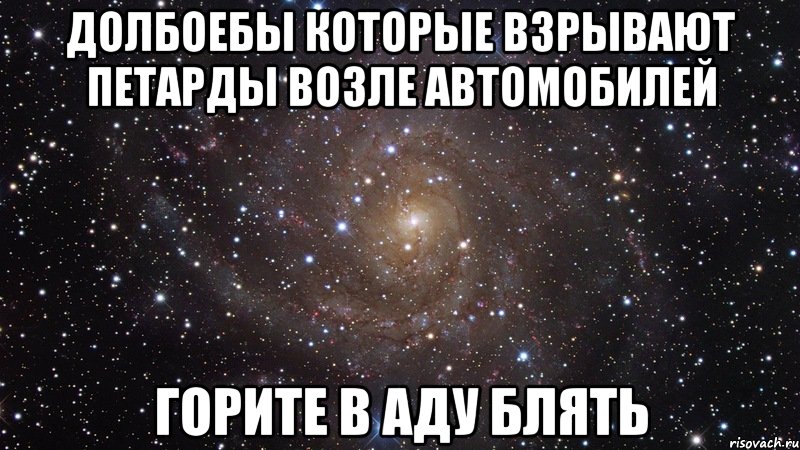 Долбоебы которые взрывают петарды возле автомобилей горите в аду блять, Мем  Космос (офигенно)