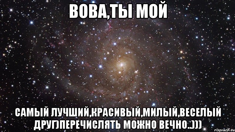 Вова,Ты мой Самый лучший,красивый,милый,веселый друг)Перечислять можно вечно..))), Мем  Космос (офигенно)