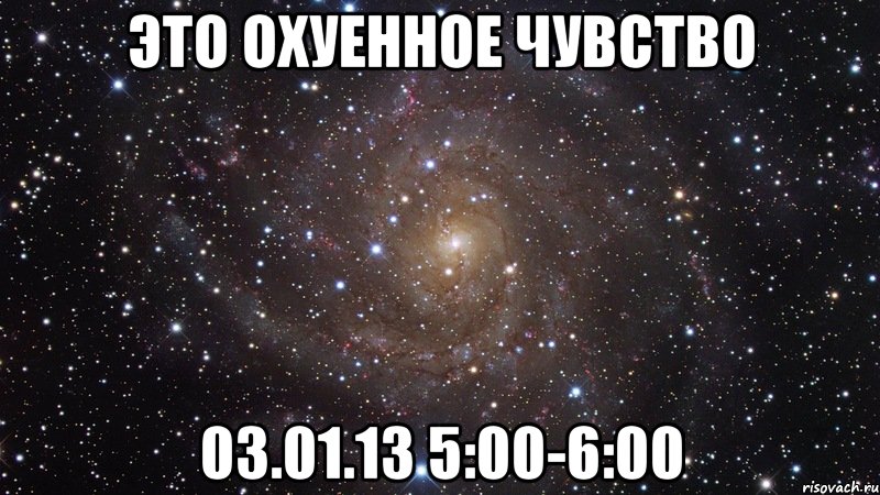 это охуенное чувство 03.01.13 5:00-6:00, Мем  Космос (офигенно)