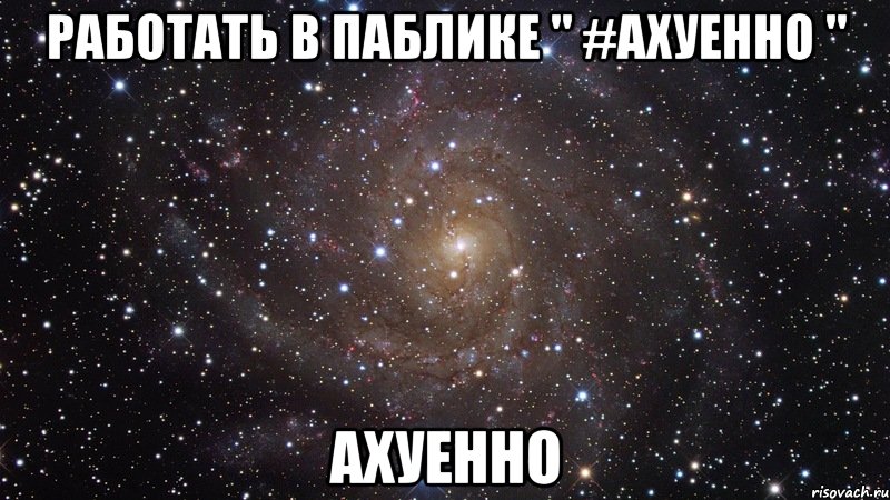 РАБОТАТЬ В ПАБЛИКЕ " #АХУЕННО " АХУЕННО, Мем  Космос (офигенно)