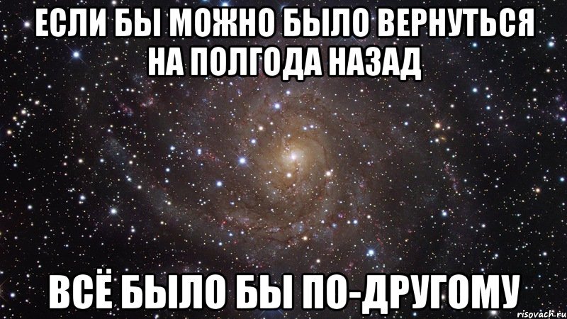 Если бы можно было вернуться на полгода назад Всё было бы по-другому, Мем  Космос (офигенно)