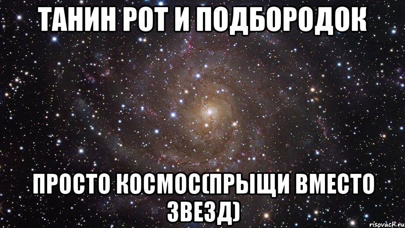 Танин рот и подбородок Просто космос(прыщи вместо звезд), Мем  Космос (офигенно)